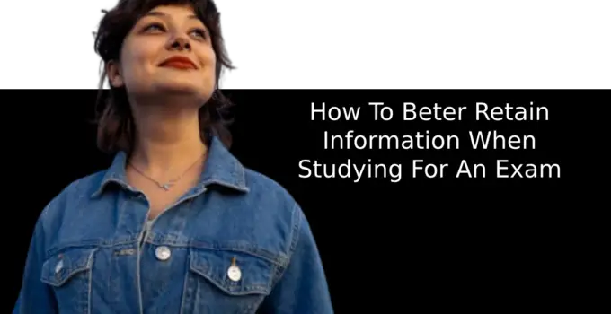 How To Beter Retain Information When Studying For An Exam